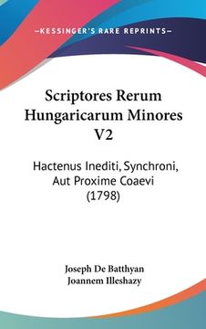 portada Scriptores Rerum Hungaricarum Minores V2: Hactenus Inediti, Synchroni, Aut Proxime Coaevi (1798) (en Latin)