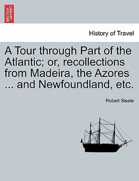 portada a tour through part of the atlantic; or, recollections from madeira, the azores ... and newfoundland, etc. (in English)