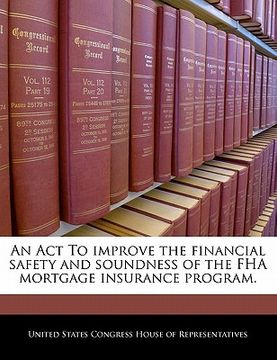 portada an act to improve the financial safety and soundness of the fha mortgage insurance program. (en Inglés)