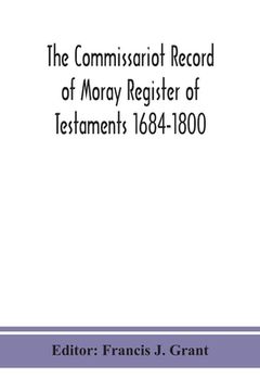 portada The Commissariot Record of Moray Register of Testaments 1684-1800 (en Inglés)