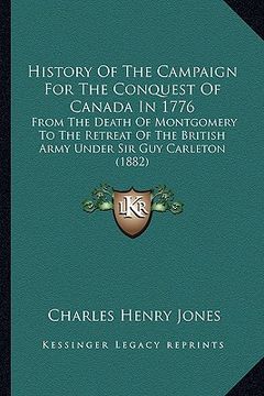 portada history of the campaign for the conquest of canada in 1776: from the death of montgomery to the retreat of the british afrom the death of montgomery t (en Inglés)