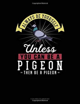 portada Always be Yourself Unless you can be a Pigeon Then be a Pigeon: 6 Columns Columnar pad 