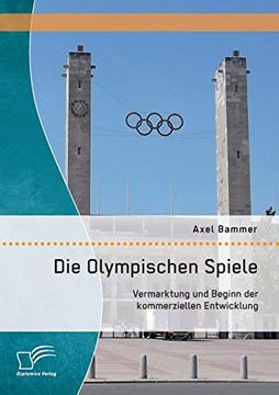 portada Die Olympischen Spiele: Vermarktung und Beginn der Kommerziellen Entwicklung (en Alemán)