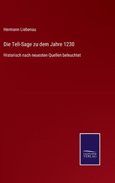 portada Die Tell-Sage zu dem Jahre 1230: Historisch nach neuesten Quellen beleuchtet (en Alemán)