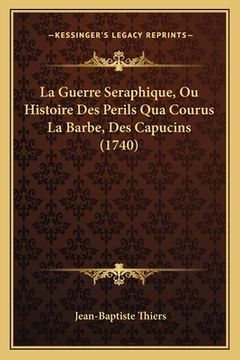 portada La Guerre Seraphique, Ou Histoire Des Perils Qua Courus La Barbe, Des Capucins (1740) (en Francés)