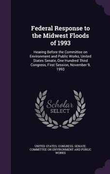 portada Federal Response to the Midwest Floods of 1993: Hearing Before the Committee on Environment and Public Works, United States Senate, One Hundred Third (en Inglés)