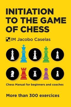 Initiation to the Game of Chess: Chess Manual for beginners and coaches (en Inglés)