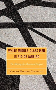 portada White Middle-Class men in rio de Janeiro: The Making of a Dominant Subject (Latin American Gender and Sexualities) (en Inglés)