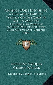 portada cribbage made easy, being a new and complete treatise on the game in all its varieties: including the whole of anthony pasquin's scientific work on fi (en Inglés)