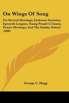 portada on wings of song: for revival meetings, endeavor societies, epworth leagues, young people's unions, prayer meetings, and the sunday scho (en Inglés)