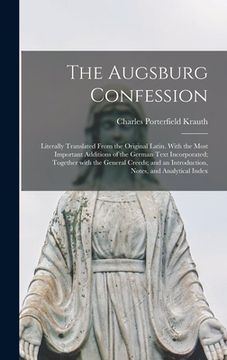portada The Augsburg Confession: Literally Translated From the Original Latin. With the Most Important Additions of the German Text Incorporated; Toget (en Inglés)