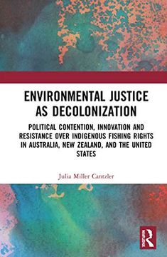 portada Environmental Justice as Decolonization: Political Contention, Innovation and Resistance Over Indigenous Fishing Rights in Australia, new Zealand, and the United States (in English)