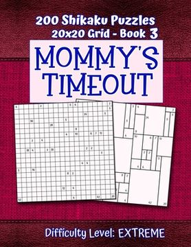 portada 200 Shikaku Puzzles 20x20 Grid - Book 3, MOMMY'S TIMEOUT, Difficulty Level Extreme: Mental Relaxation For Grown-ups - Perfect Gift for Puzzle-Loving, (en Inglés)