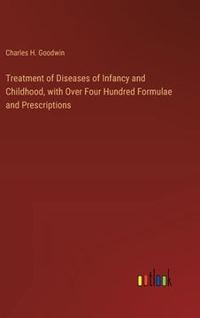 portada Treatment of Diseases of Infancy and Childhood, with Over Four Hundred Formulae and Prescriptions (en Inglés)