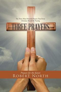 portada Three Prayers: The Three Most Powerful Prayers That Every Christian Should Be Praying (en Inglés)