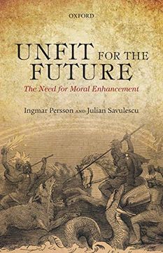 portada Unfit for the Future: The Need for Moral Enhancement (Uehiro Series in Practical Ethics) (en Inglés)