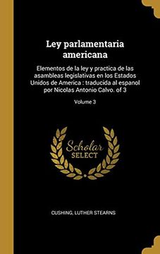 portada Ley Parlamentaria Americana: Elementos de la ley y Practica de las Asambleas Legislativas en los Estados Unidos de America: Traducida al Espanol por Nicolas Antonio Calvo. Of 3; Volume 3