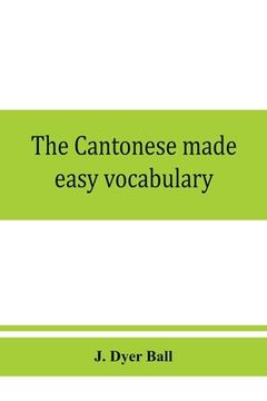 portada The Cantonese made easy vocabulary; a small dictionary in English and Cantonese, containing words and phrases used in the spoken language, with the cl (en Inglés)