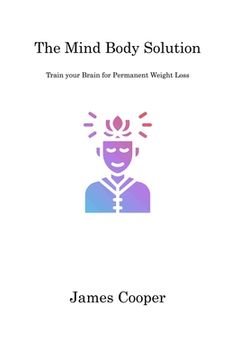 portada The Mind Body Solution: Train your Brain for Permanent Weight Loss (en Inglés)