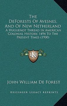 portada the deforests of avesnes, and of new netherland: a huguenot thread in american colonial history, 1494 to the present times (1900) (en Inglés)