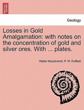 portada losses in gold amalgamation: with notes on the concentration of gold and silver ores. with ... plates. (en Inglés)