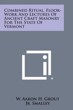 portada Combined Ritual, Floor-Work and Lectures of Ancient Craft Masonry for the State of Vermont (en Inglés)