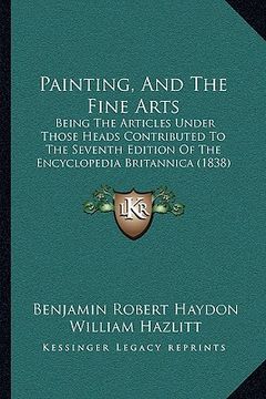portada painting, and the fine arts: being the articles under those heads contributed to the seventh edition of the encyclopedia britannica (1838) (en Inglés)