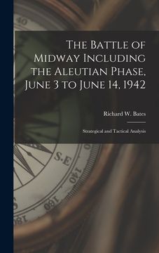 portada The Battle of Midway Including the Aleutian Phase, June 3 to June 14, 1942: Strategical and Tactical Analysis
