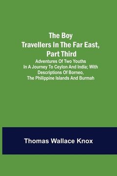 portada The Boy Travellers in the Far East, Part Third; Adventures of Two Youths in a Journey to Ceylon and India; With Descriptions of Borneo, the Philippine (en Inglés)