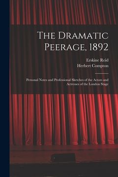 portada The Dramatic Peerage, 1892: Personal Notes and Professional Sketches of the Actors and Actresses of the London Stage (en Inglés)