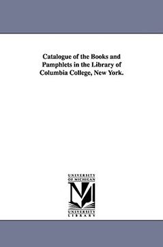 portada catalogue of the books and pamphlets in the library of columbia college, new york. (en Inglés)