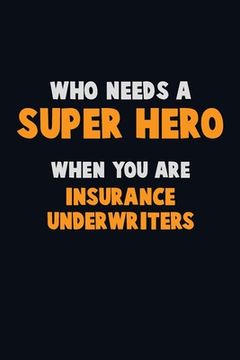 portada Who Need A SUPER HERO, When You Are Insurance Underwriters: 6X9 Career Pride 120 pages Writing Notebooks (en Inglés)
