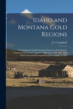 portada Idaho and Montana Gold Regions: The Emigrant's Guide Overland. Itinerary of the Routes, Features of the Country, Journal of Residence, Etc., Etc. New (en Inglés)