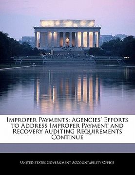 portada improper payments: agencies' efforts to address improper payment and recovery auditing requirements continue (en Inglés)