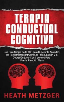 portada Terapia Conductual Cognitiva: Una Guía Simple de la tcc Para Superar la Ansiedad, los Pensamientos Intrusivos, la Preocupación y la Depresión Junto con Consejos Para Usar la Atención Plena (in Spanish)