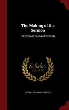 portada The Making of the Sermon: For the Class-Room and the Study