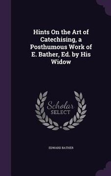 portada Hints On the Art of Catechising, a Posthumous Work of E. Bather, Ed. by His Widow (en Inglés)