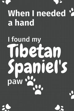 portada When I needed a hand, I found my Tibetan Spaniel's paw: For Tibetan Spaniel Puppy Fans (en Inglés)