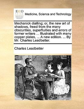 portada mechanick dialling; or, the new art of shadows, freed from the many obscurities, superfluities and errors of former writers ... illustrated with many (in English)