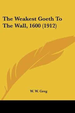 portada the weakest goeth to the wall, 1600 (1912) (en Inglés)