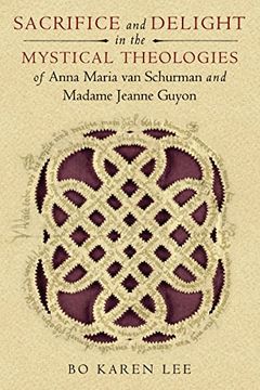 portada Sacrifice and Delight in the Mystical Theologies of Anna Maria van Schurman and Madame Jeanne Guyon (Studies in Spirituality and Theology) 