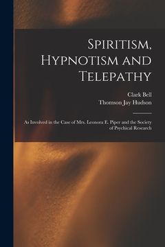 portada Spiritism, Hypnotism and Telepathy: As Involved in the Case of Mrs. Leonora E. Piper and the Society of Psychical Research