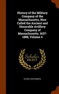 portada History of the Military Company of the Massachusetts, Now Called the Ancient and Honorable Artillery Company of Massachusetts. 1637-1888, Volume 4