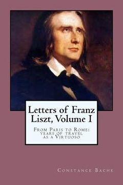 portada Letters of Franz Liszt, Volume I: From Paris to Rome: years of travel as a Virtuoso (in English)