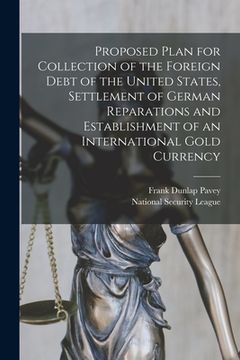 portada Proposed Plan for Collection of the Foreign Debt of the United States, Settlement of German Reparations and Establishment of an International Gold Cur (en Inglés)