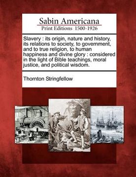portada slavery: its origin, nature and history, its relations to society, to government, and to true religion, to human happiness and (in English)