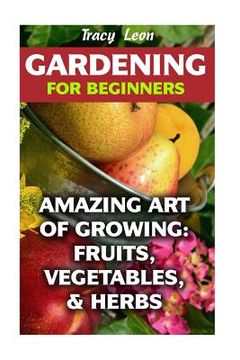 portada Gardening for Beginners: Amazing Art of Growing: Fruits, Vegetables, & Herbs (en Inglés)