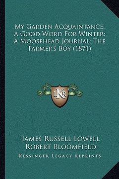 portada my garden acquaintance; a good word for winter; a moosehead my garden acquaintance; a good word for winter; a moosehead journal; the farmer's boy (187 (en Inglés)