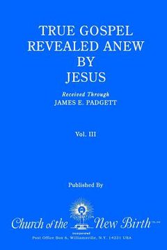 portada True Gospel Revealed Anew by Jesus, Volume III: Received Through James E Padgett (en Inglés)