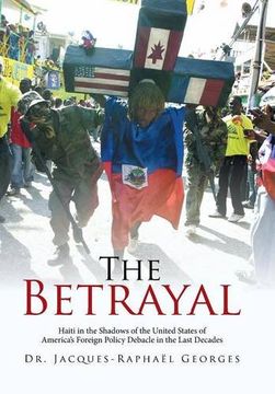 portada The Betrayal: Haiti in the Shadows of the United States of America's Foreign Policy Debacle in the Last Decades